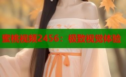 蜜桃视频2456：极致视觉体验