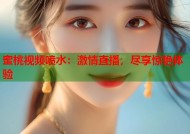 蜜桃视频喷水：激情直播，尽享惊艳体验