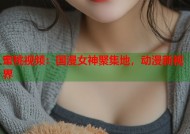 蜜桃视频：国漫女神聚集地，动漫新视界