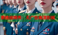 蜜桃视频秀：无广告高清影视