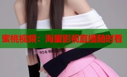 蜜桃视频：海量影视直播随时看