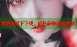 蜜桃视频下下载，轻松获取精彩视频