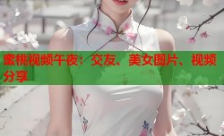 蜜桃视频午夜：交友、美女图片、视频分享