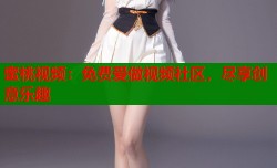 蜜桃视频：免费爱做视频社区，尽享创意乐趣