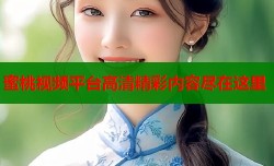 蜜桃视频平台高清精彩内容尽在这里