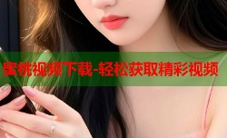 蜜桃视频下载-轻松获取精彩视频