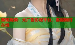 蜜桃视频：无广告影视平台，客服随时在线