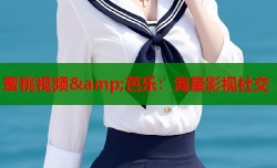 蜜桃视频&amp;芭乐：海量影视社交