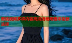 蜜桃视频多样内容高清流畅观看体验新选择
