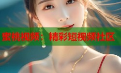 蜜桃视频：精彩短视频社区