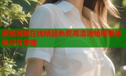 蜜桃视频在线精品免费高清流畅观看体验尽在掌握