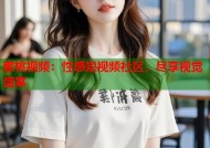 蜜桃视频：性感短视频社区，尽享视觉盛宴