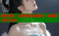 蜜桃视频：无限观看高清视频，直播聊天随心所欲