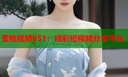 蜜桃视频951：精彩短视频分享平台