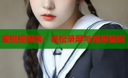 蜜桃视频器：轻松录屏与视频编辑