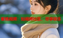 蜜桃视频：短视频社区，尽享娱乐
