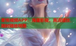 蜜桃视频APP：海量影视，高清播放，随时随地观看