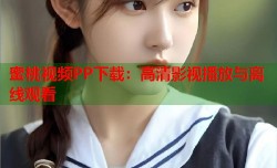 蜜桃视频PP下载：高清影视播放与离线观看