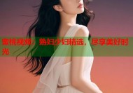蜜桃视频：熟妇少妇精选，尽享美好时光