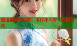 蜜桃视频官方群：多样化内容，实时互动