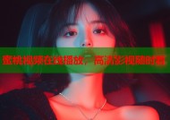 蜜桃视频在线播放，高清影视随时看