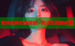 蜜桃视频在线播放，高清影视随时看