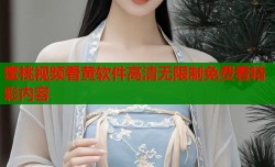 蜜桃视频看黄软件高清无限制免费看精彩内容