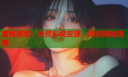 蜜桃视频：免费影视资源，随时随地观看