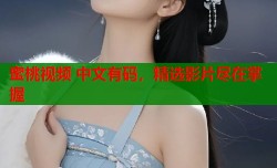 蜜桃视频 中文有码，精选影片尽在掌握