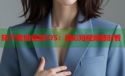 茄子蜜桃视频iOS：精彩短视频随时看
