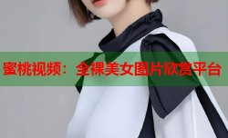蜜桃视频：全裸美女图片欣赏平台