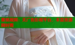 蜜桃视频：无广告影视平台，丰富资源随时看