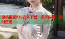 蜜桃视频iOS安卓下载：多样内容，随时直播