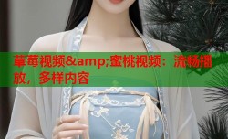 草莓视频&amp;蜜桃视频：流畅播放，多样内容