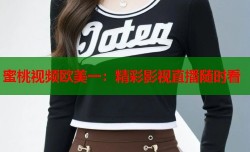 蜜桃视频欧美一：精彩影视直播随时看
