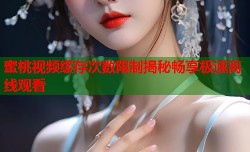 蜜桃视频缓存次数限制揭秘畅享极速离线观看