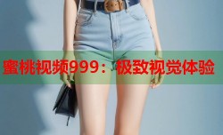 蜜桃视频999：极致视觉体验