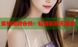 蜜桃视频会员：超清影视无限看