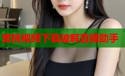 蜜桃视频下载破解直播助手
