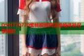 DSH770770蜜桃视频高清流畅体验尽享精彩