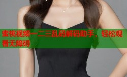 蜜桃视频一二三乱码解码助手，轻松观看无障碍