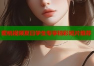 蜜桃视频夏日学生专享精彩短片推荐