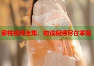蜜桃视频全集：吻戏视频尽在掌握