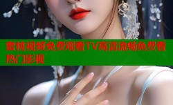 蜜桃视频免费观看TV高清流畅免费看热门影视