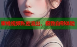 蜜桃视频私密流出，极致自慰体验