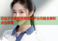 花仙子水蜜桃视频精选平台功能全解析点击即看