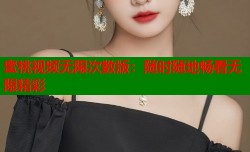 蜜桃视频无限次数版：随时随地畅看无限精彩