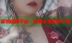 蜜桃视频平台：高清水果视频下载