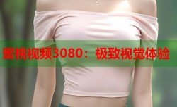 蜜桃视频3080：极致视觉体验