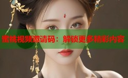 蜜桃视频邀请码：解锁更多精彩内容